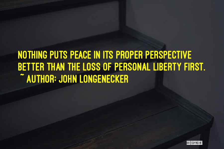 John Longenecker Quotes: Nothing Puts Peace In Its Proper Perspective Better Than The Loss Of Personal Liberty First.