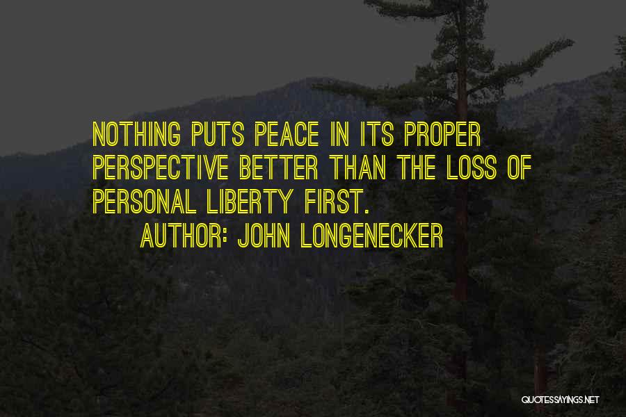 John Longenecker Quotes: Nothing Puts Peace In Its Proper Perspective Better Than The Loss Of Personal Liberty First.