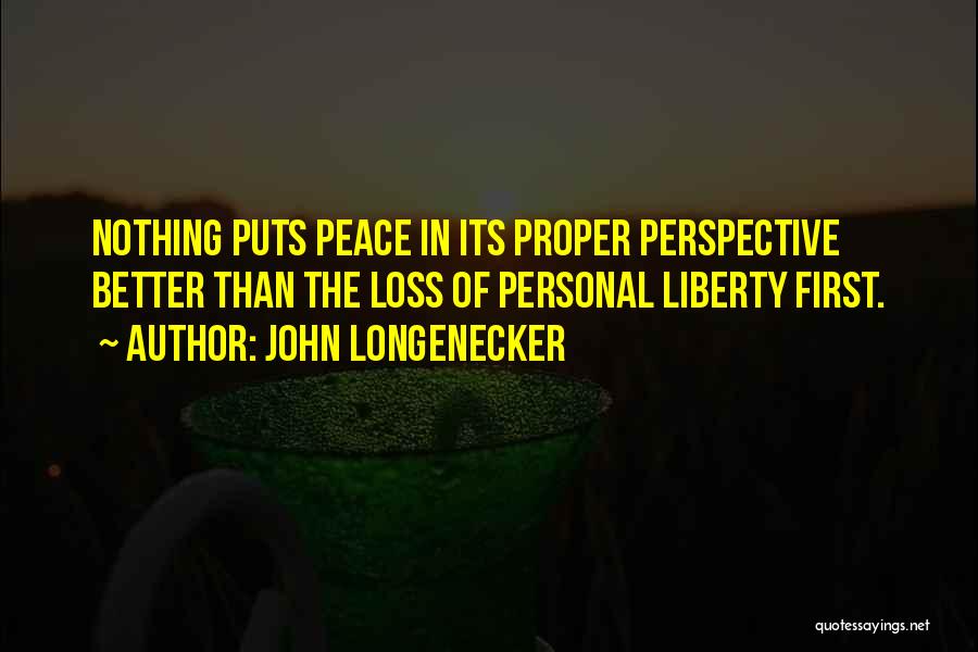 John Longenecker Quotes: Nothing Puts Peace In Its Proper Perspective Better Than The Loss Of Personal Liberty First.