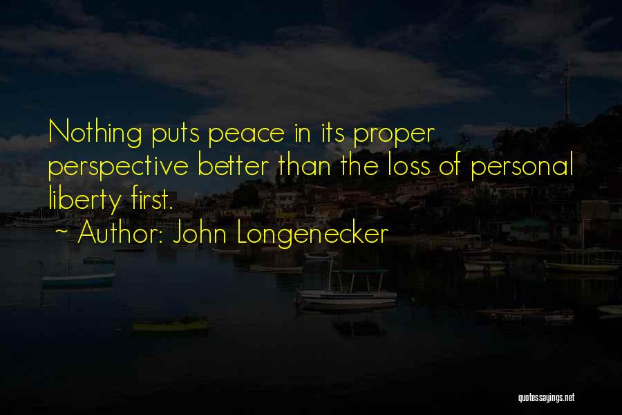 John Longenecker Quotes: Nothing Puts Peace In Its Proper Perspective Better Than The Loss Of Personal Liberty First.