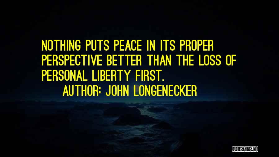 John Longenecker Quotes: Nothing Puts Peace In Its Proper Perspective Better Than The Loss Of Personal Liberty First.