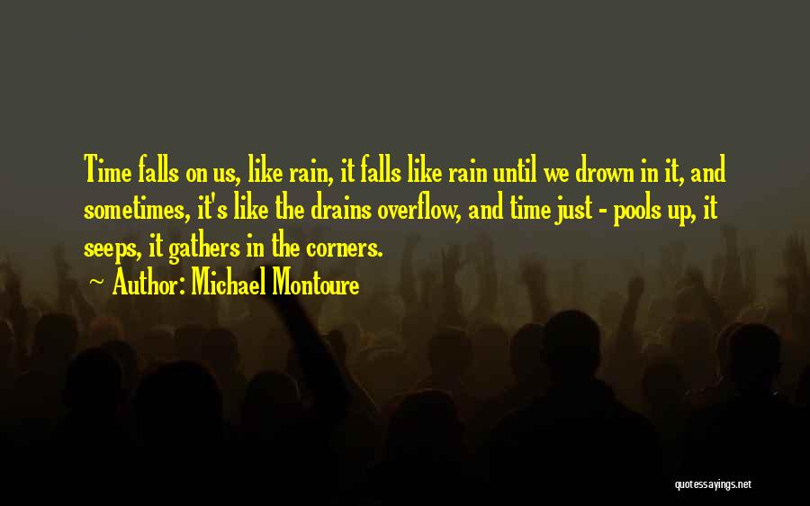 Michael Montoure Quotes: Time Falls On Us, Like Rain, It Falls Like Rain Until We Drown In It, And Sometimes, It's Like The