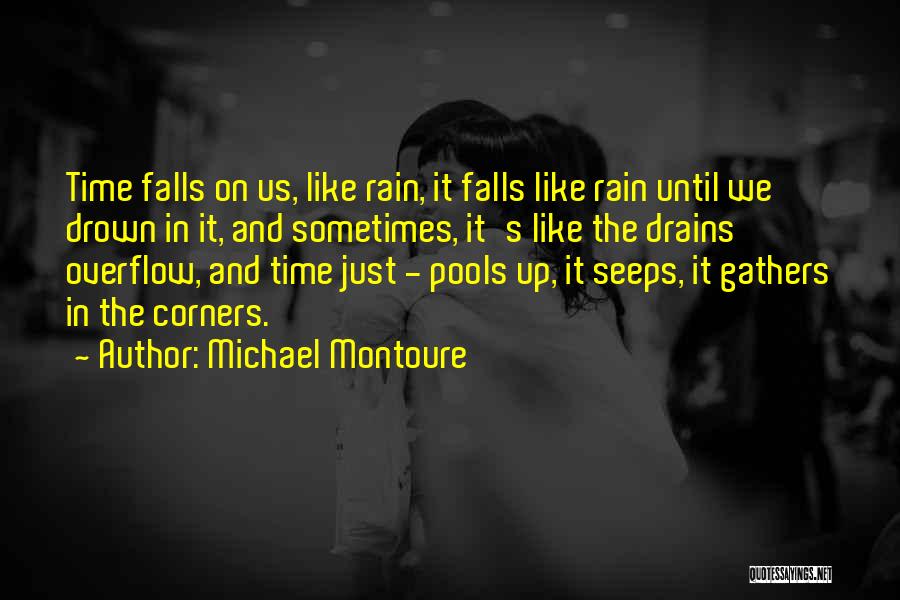 Michael Montoure Quotes: Time Falls On Us, Like Rain, It Falls Like Rain Until We Drown In It, And Sometimes, It's Like The