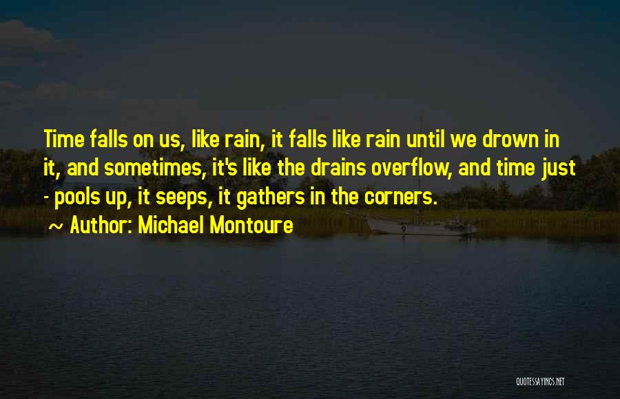 Michael Montoure Quotes: Time Falls On Us, Like Rain, It Falls Like Rain Until We Drown In It, And Sometimes, It's Like The