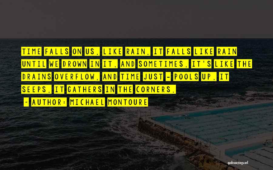 Michael Montoure Quotes: Time Falls On Us, Like Rain, It Falls Like Rain Until We Drown In It, And Sometimes, It's Like The