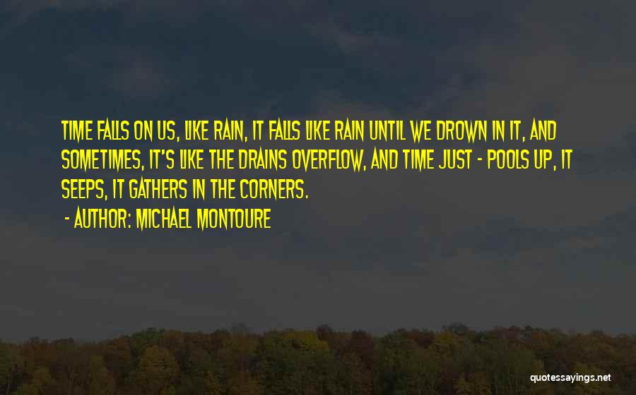 Michael Montoure Quotes: Time Falls On Us, Like Rain, It Falls Like Rain Until We Drown In It, And Sometimes, It's Like The