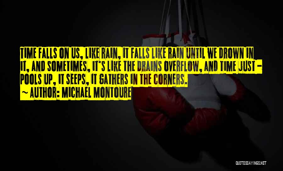 Michael Montoure Quotes: Time Falls On Us, Like Rain, It Falls Like Rain Until We Drown In It, And Sometimes, It's Like The