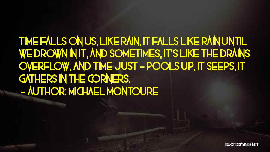 Michael Montoure Quotes: Time Falls On Us, Like Rain, It Falls Like Rain Until We Drown In It, And Sometimes, It's Like The