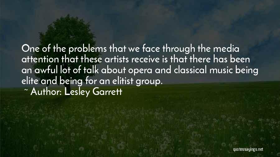 Lesley Garrett Quotes: One Of The Problems That We Face Through The Media Attention That These Artists Receive Is That There Has Been