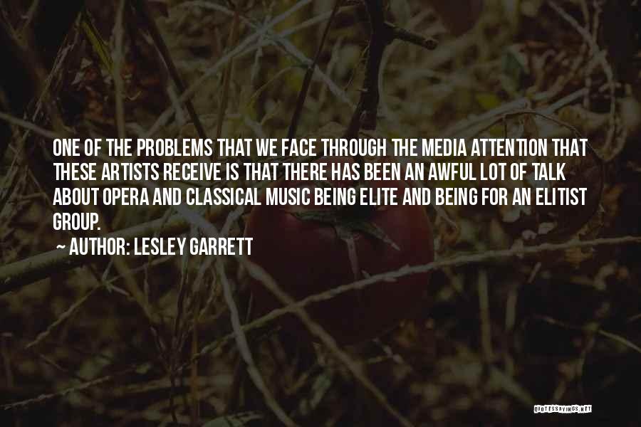 Lesley Garrett Quotes: One Of The Problems That We Face Through The Media Attention That These Artists Receive Is That There Has Been