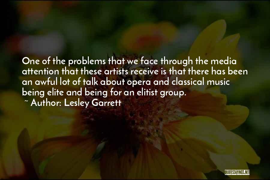 Lesley Garrett Quotes: One Of The Problems That We Face Through The Media Attention That These Artists Receive Is That There Has Been