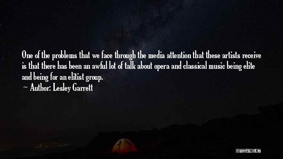 Lesley Garrett Quotes: One Of The Problems That We Face Through The Media Attention That These Artists Receive Is That There Has Been
