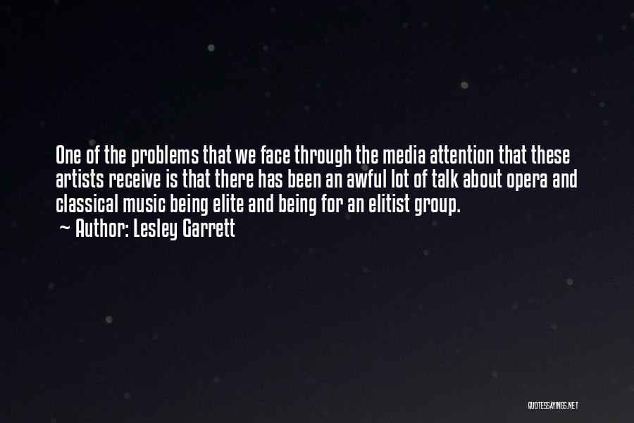 Lesley Garrett Quotes: One Of The Problems That We Face Through The Media Attention That These Artists Receive Is That There Has Been