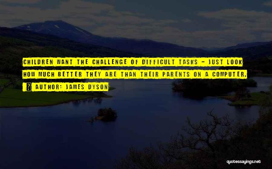 James Dyson Quotes: Children Want The Challenge Of Difficult Tasks - Just Look How Much Better They Are Than Their Parents On A