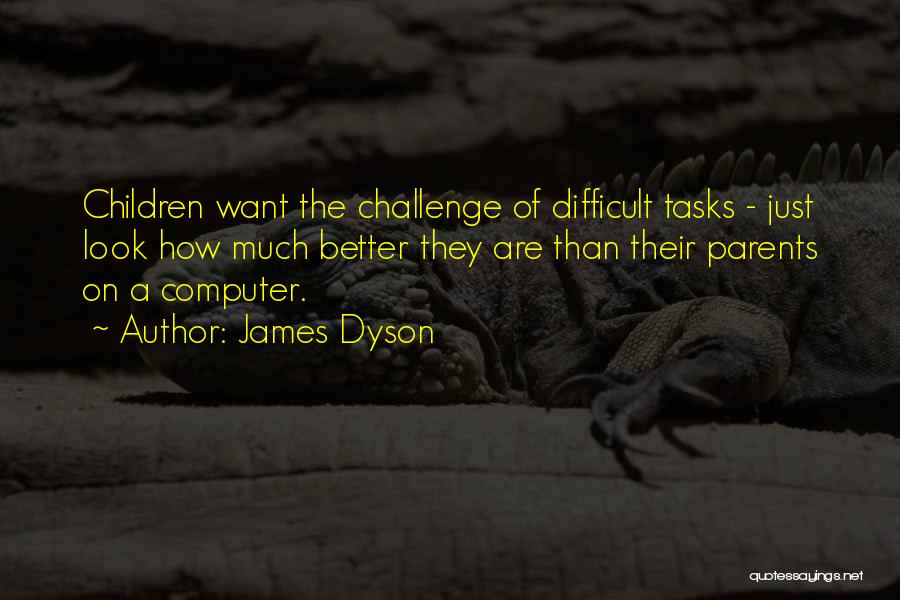 James Dyson Quotes: Children Want The Challenge Of Difficult Tasks - Just Look How Much Better They Are Than Their Parents On A