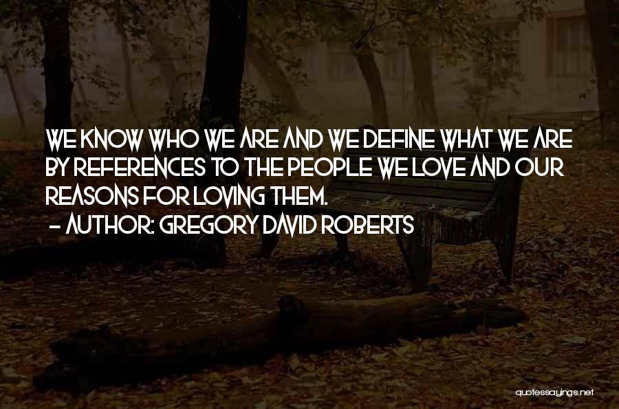 Gregory David Roberts Quotes: We Know Who We Are And We Define What We Are By References To The People We Love And Our