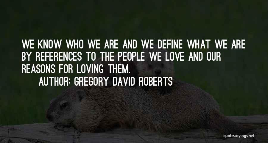 Gregory David Roberts Quotes: We Know Who We Are And We Define What We Are By References To The People We Love And Our