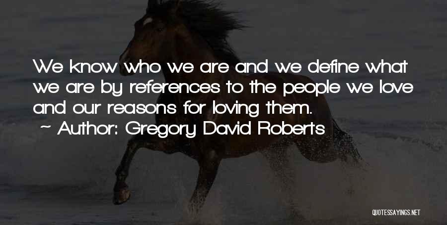 Gregory David Roberts Quotes: We Know Who We Are And We Define What We Are By References To The People We Love And Our