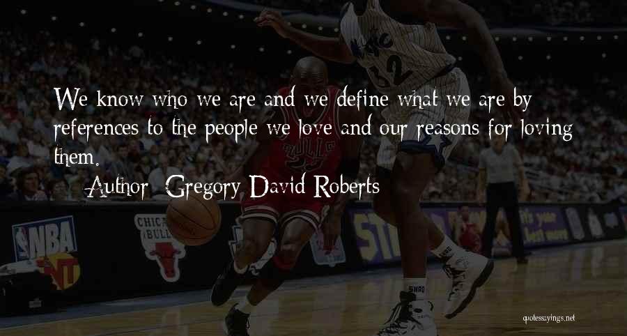 Gregory David Roberts Quotes: We Know Who We Are And We Define What We Are By References To The People We Love And Our
