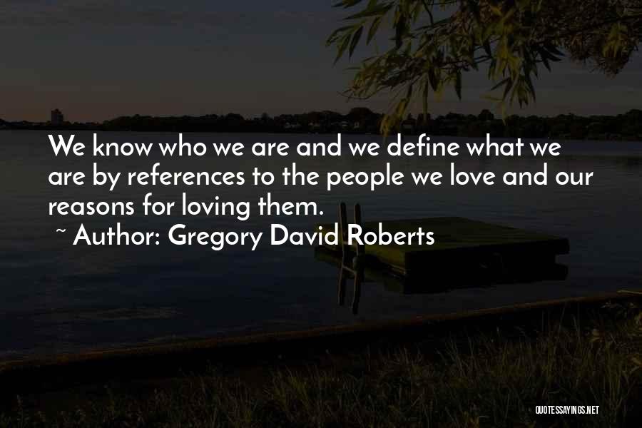 Gregory David Roberts Quotes: We Know Who We Are And We Define What We Are By References To The People We Love And Our