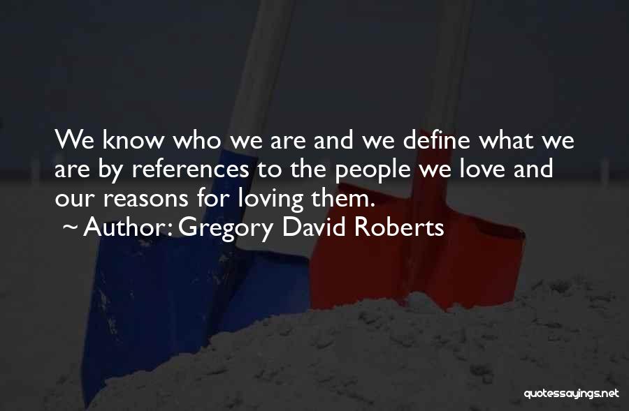 Gregory David Roberts Quotes: We Know Who We Are And We Define What We Are By References To The People We Love And Our