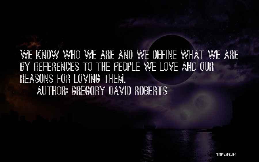 Gregory David Roberts Quotes: We Know Who We Are And We Define What We Are By References To The People We Love And Our