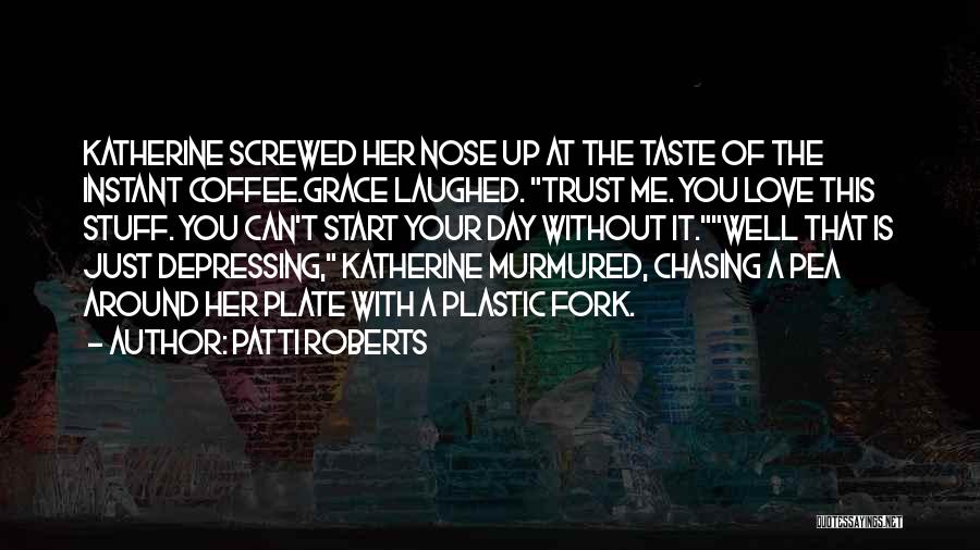Patti Roberts Quotes: Katherine Screwed Her Nose Up At The Taste Of The Instant Coffee.grace Laughed. Trust Me. You Love This Stuff. You