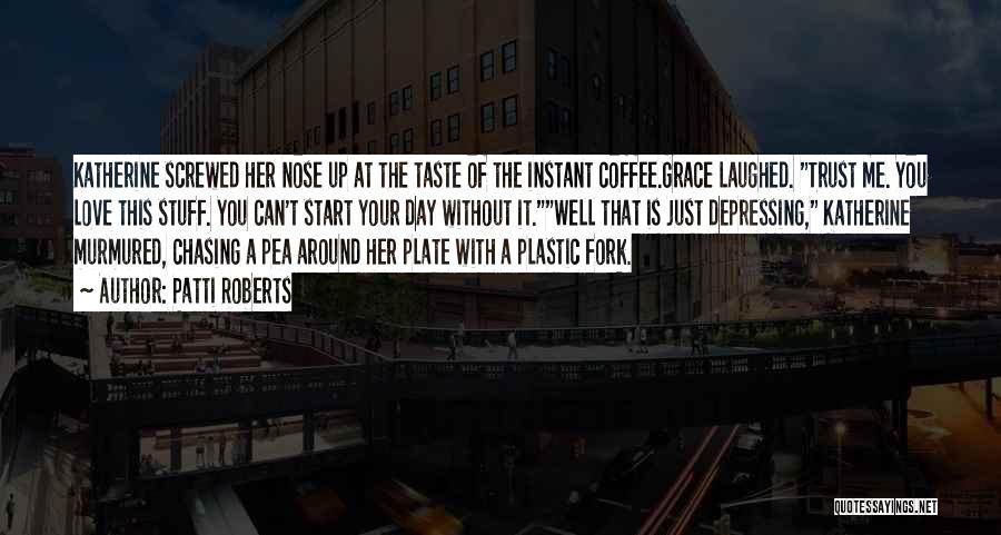 Patti Roberts Quotes: Katherine Screwed Her Nose Up At The Taste Of The Instant Coffee.grace Laughed. Trust Me. You Love This Stuff. You