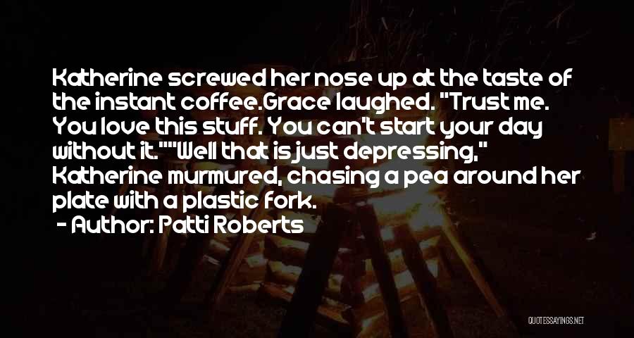 Patti Roberts Quotes: Katherine Screwed Her Nose Up At The Taste Of The Instant Coffee.grace Laughed. Trust Me. You Love This Stuff. You