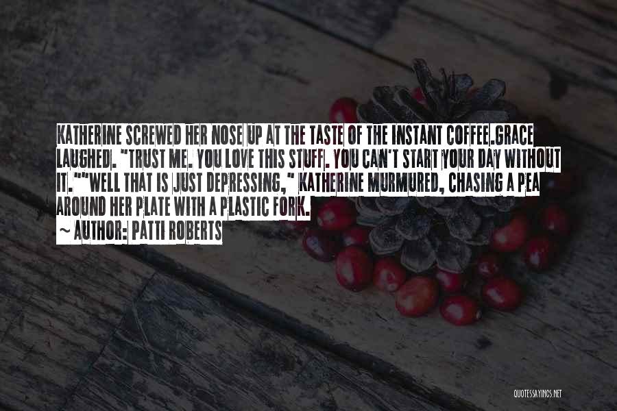 Patti Roberts Quotes: Katherine Screwed Her Nose Up At The Taste Of The Instant Coffee.grace Laughed. Trust Me. You Love This Stuff. You