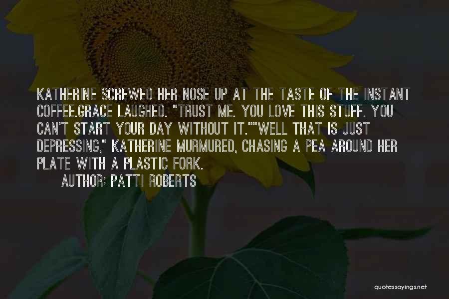 Patti Roberts Quotes: Katherine Screwed Her Nose Up At The Taste Of The Instant Coffee.grace Laughed. Trust Me. You Love This Stuff. You