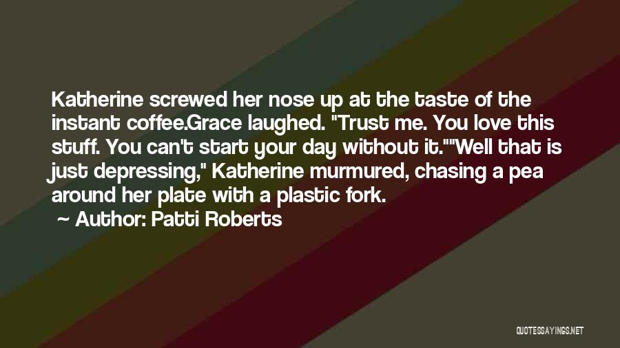Patti Roberts Quotes: Katherine Screwed Her Nose Up At The Taste Of The Instant Coffee.grace Laughed. Trust Me. You Love This Stuff. You