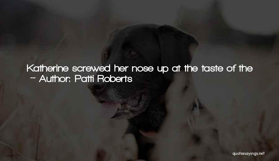 Patti Roberts Quotes: Katherine Screwed Her Nose Up At The Taste Of The Instant Coffee.grace Laughed. Trust Me. You Love This Stuff. You