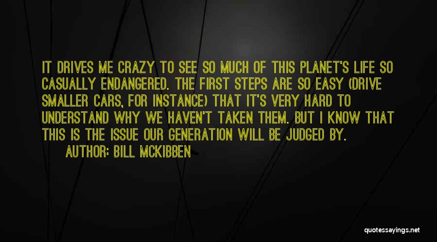 Bill McKibben Quotes: It Drives Me Crazy To See So Much Of This Planet's Life So Casually Endangered. The First Steps Are So