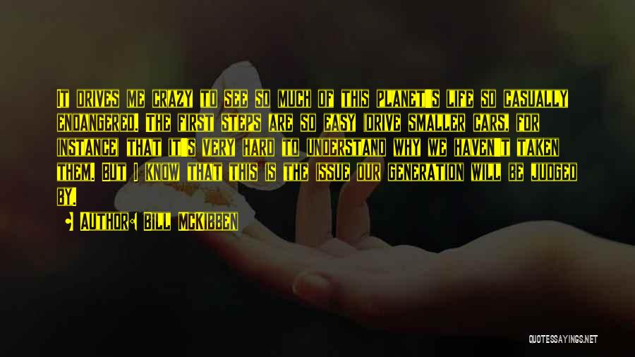 Bill McKibben Quotes: It Drives Me Crazy To See So Much Of This Planet's Life So Casually Endangered. The First Steps Are So