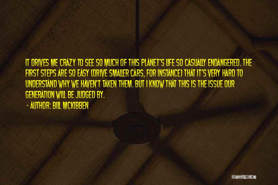 Bill McKibben Quotes: It Drives Me Crazy To See So Much Of This Planet's Life So Casually Endangered. The First Steps Are So