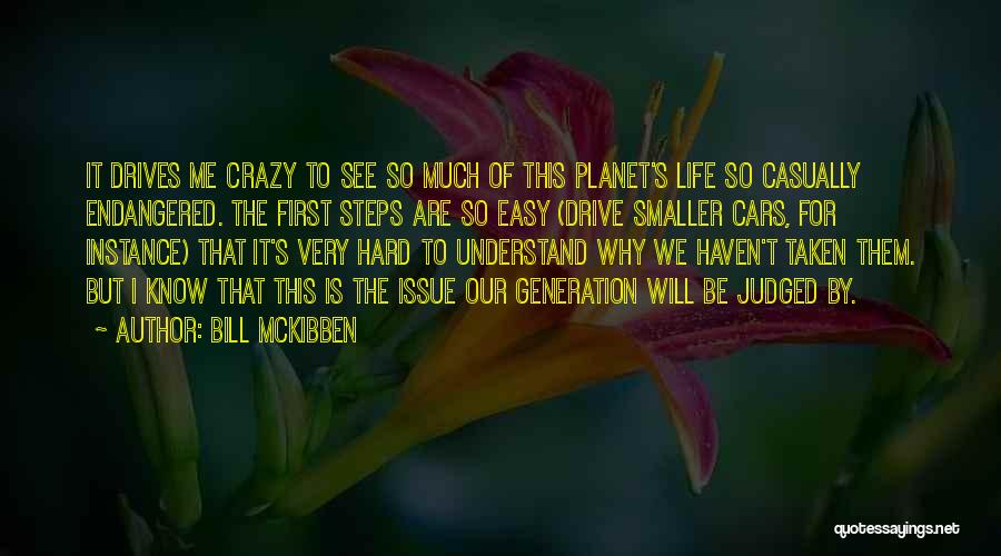 Bill McKibben Quotes: It Drives Me Crazy To See So Much Of This Planet's Life So Casually Endangered. The First Steps Are So