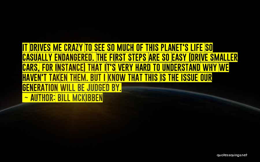 Bill McKibben Quotes: It Drives Me Crazy To See So Much Of This Planet's Life So Casually Endangered. The First Steps Are So