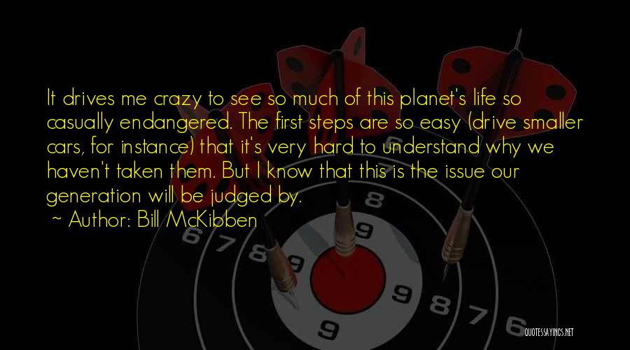 Bill McKibben Quotes: It Drives Me Crazy To See So Much Of This Planet's Life So Casually Endangered. The First Steps Are So