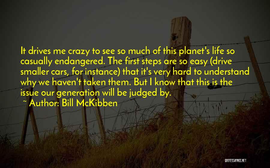 Bill McKibben Quotes: It Drives Me Crazy To See So Much Of This Planet's Life So Casually Endangered. The First Steps Are So