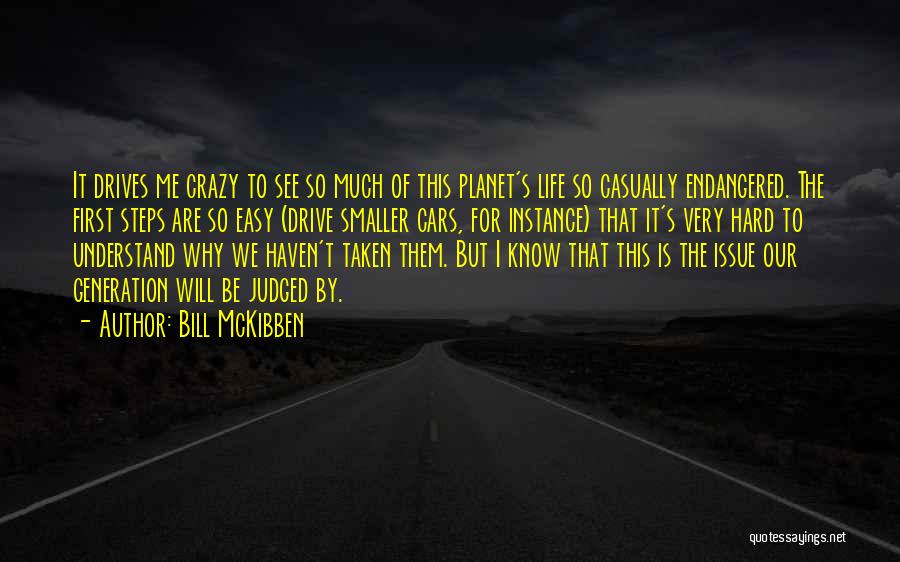 Bill McKibben Quotes: It Drives Me Crazy To See So Much Of This Planet's Life So Casually Endangered. The First Steps Are So