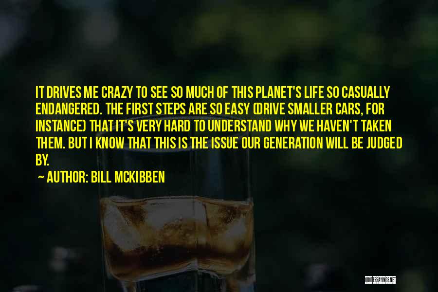 Bill McKibben Quotes: It Drives Me Crazy To See So Much Of This Planet's Life So Casually Endangered. The First Steps Are So