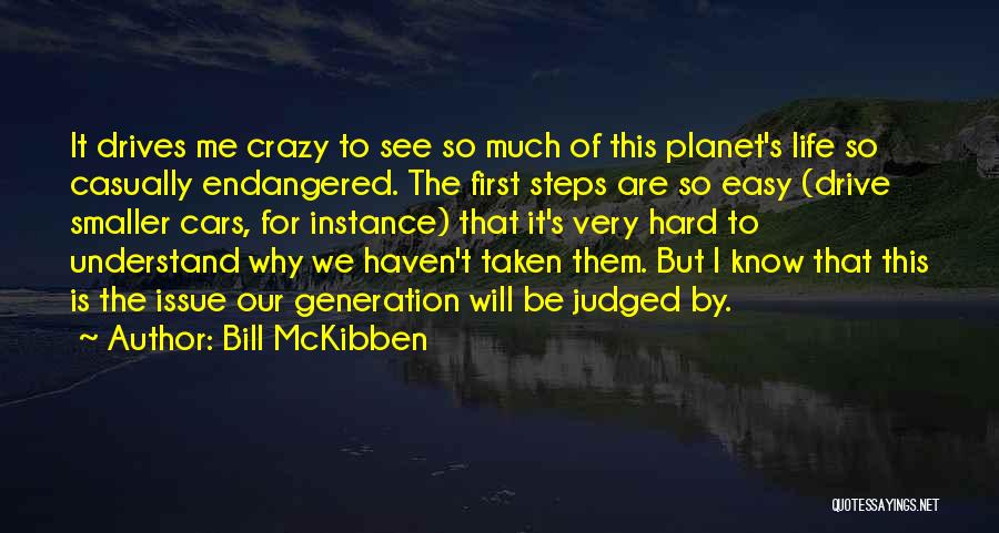 Bill McKibben Quotes: It Drives Me Crazy To See So Much Of This Planet's Life So Casually Endangered. The First Steps Are So