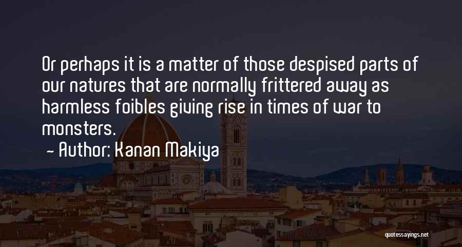 Kanan Makiya Quotes: Or Perhaps It Is A Matter Of Those Despised Parts Of Our Natures That Are Normally Frittered Away As Harmless