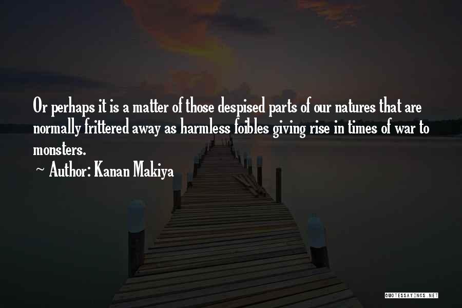 Kanan Makiya Quotes: Or Perhaps It Is A Matter Of Those Despised Parts Of Our Natures That Are Normally Frittered Away As Harmless