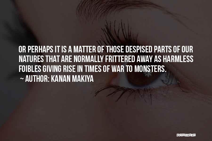 Kanan Makiya Quotes: Or Perhaps It Is A Matter Of Those Despised Parts Of Our Natures That Are Normally Frittered Away As Harmless