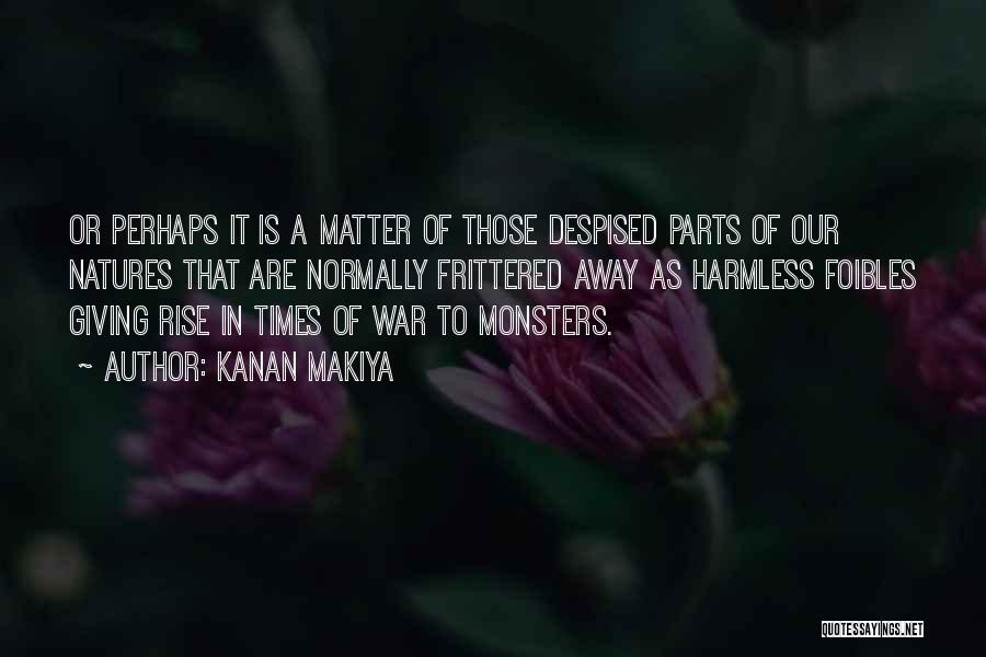 Kanan Makiya Quotes: Or Perhaps It Is A Matter Of Those Despised Parts Of Our Natures That Are Normally Frittered Away As Harmless