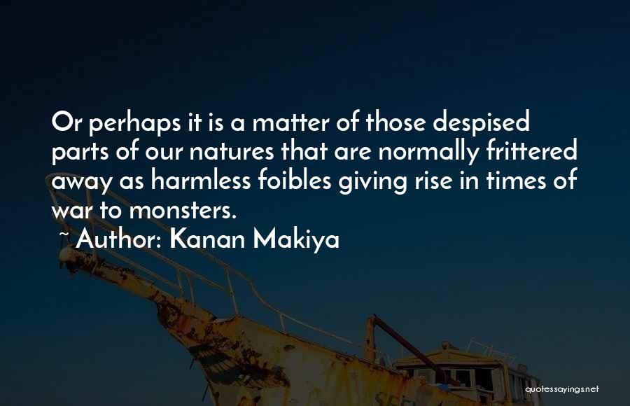 Kanan Makiya Quotes: Or Perhaps It Is A Matter Of Those Despised Parts Of Our Natures That Are Normally Frittered Away As Harmless