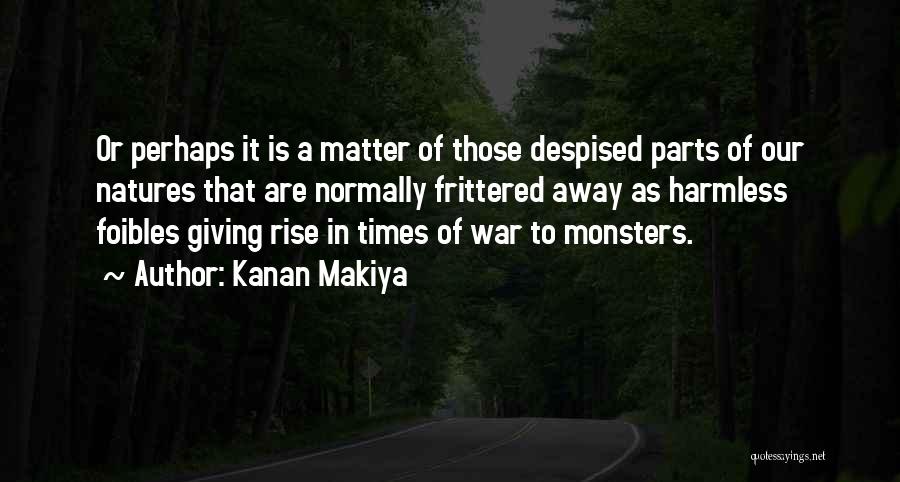 Kanan Makiya Quotes: Or Perhaps It Is A Matter Of Those Despised Parts Of Our Natures That Are Normally Frittered Away As Harmless