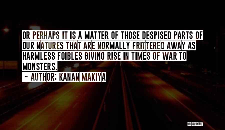 Kanan Makiya Quotes: Or Perhaps It Is A Matter Of Those Despised Parts Of Our Natures That Are Normally Frittered Away As Harmless